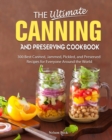 The Ultimate Canning And Preserving Cookbook : 300 Best Canned, Jammed, Pickled, and Preserved Recipes for Everyone Around the World - Book