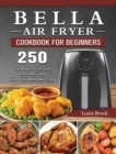 Bella Air Fryer Cookbook for Beginners : 250 Fry, Bake, Grill, and Roast Recipes with Your Bella Air Fryer - Book