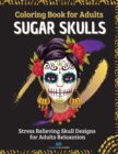 SUGAR SKULLS - Coloring Book for Adults : Stress Relieving Skull Designs for Adults Relaxation - 40 Plus Designs Inspired by Day of the Dead (Dia de Los Muertos) - Book