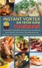 Instant Vortex Air Fryer Oven Cookbook : THE ONLY COMPLETE POCKET-SIZE COOKBOOK WITH QUICK AND EASY, MOUTHWATERING RECIPES FOR BEGINNERS AND ADVANCED USERS. 150 Dishes - Book