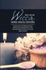 Wicca Herbal Magical Creations : Discover How to craft Magical Creations with the natural must-have Herbs. Learn more about Herbs for Baths, Oils, Teas, and Magical Incenses - Book