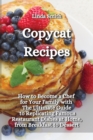Copycat Recipes : How to Become a Chef for Your Family with the Ultimate guide to Replicating Famous Restaurant Dishes at Home, from Breakfast to Dessert - Book
