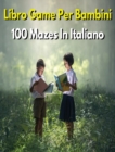 LIBRO GAME PER BAMBINI - 100 Mazes Diversi - Activity Book For Kids - (Rigid Cover Version, Italian Language Edition) : Labirinti Per Giocare, Divertirsi E Sviluppare L'intelligenza ! Libro In Italian - Book
