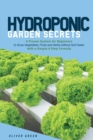 Hydroponic Garden Secrets : A proven system for beginners to grow vegetables, fruits and herbs without soil faster with a simple 8 step formula - Book