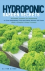 Hydroponic Garden Secrets : A proven system for beginners to grow vegetables, fruits and herbs without soil faster with a simple 8 step formula - Book