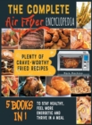 The Complete Air Fryer Encyclopedia [5 books in 1] : Plenty of Crave-Worthy Fried Recipes to Stay Healthy, Feel More Energetic and Thrive in a Meal - Book