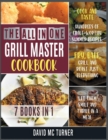 The All-in-One Grill Master Bible [7 IN 1] : Cook and Taste Hundreds of Crave-Worthy Summer Recipes. Fry, Bake, Grill and Roast Just Everything, Let Them Smile and Thrive in a Meal - Book