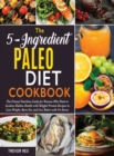 The 5-Ingredient Paleo Diet Cookbook [2 in 1] : The Primal Nutrition Guide for Women Who Want to Awaken Hidden Health with Helpful Protein Recipes to Lose Weight, Burn Fat, and Live Better with No-Str - Book