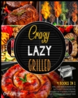 Crazy, Lazy, Grilled! [4 Books in 1] : Grill and Taste Hundreds of Succulent Flaming Recipes, Discover the 13 Secrets to Smoke Just Everything and Amaze Them - Book