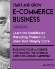 Start and Grow E-Commerce Business [5 Books in 1] : Learn the Undefeated Marketing Protocol to Grow Your Shopify Store, Building Your Audience and Raising the Average Cart for Atomic Earnings - Book