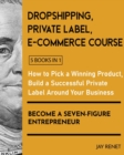 Dropshipping / Private Label / E-Commerce Course [5 Books in 1] : How to Pick a Winning Product, Build a Successful Private Label Around Your Business, and Become a Seven-Figure Entrepreneur - Book