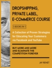 Dropshipping / Private Label / E-Commerce Course [5 Books in 1] : A Collection of Proven Strategies for Educating Your Customers via Facebook and YouTube to Buy More and More and Eliminate the Competi - Book