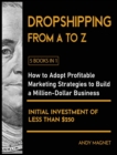 Dropshipping From A to Z [5 Books in 1] : How to Adopt Profitable Marketing Strategies to Build a Million - Dollar Business with an Initial Investment of Less than $250 - Book