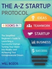 The A-Z Startup Protocol [4 Books in 1] : The Simplified Beginner's Guide to Launching a Successful Startup, Turning Your Vision into Reality, and Achieving Your Entrepreneurial Dream - Book