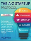 The A-Z Startup Protocol [4 Books in 1] : The Strategic Business Guide to Turn Your Idea into a Profitable Business, Build Your Successful Startup and Impact the Life of Thousands of People - Book
