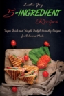5-Ingredient Recipes : Super Quick and Simple Budget-Friendly Recipes for Delicious Meals - Book