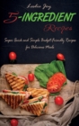 5-Ingredient Recipes : Super Quick and Simple Budget-Friendly Recipes for Delicious Meals - Book