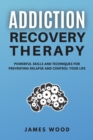 ADDICTION RECOVERY Therapy Powerful Skills and Techniques for Preventing Relapse and Control Your Life - Book