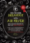 HOW TO COOK BREAKFAST WITH AIR FRYER (second edition) : Some delicious recipes to help you have a nice day! Start with a strong breakfast and learn the procedure to make delicious meals by using this - Book