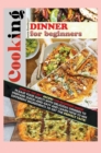 Cooking Dinner for Beginners : Some of the Best Recipes for Beginners Inside! Please Your Guests with Delicious Dinners to Prepare Quick-And-Easy and Learn How to Mix Different Ingredients to Get the - Book