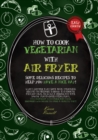 HOW TO COOK VEGETARIAN WITH AIR FRYER (second edition) : some delicious recipes to help you have a nice day! What's better than some tasty meatless recipes to prepare through this cooking method! idea - Book