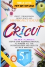 Cricut : 5 books in 1, The Most Complete Step by Step Beginners Manual To Master All The Potentialities and Secrets of Your Machine. Including Practical Examples To Design Space and Project Ideas... - Book