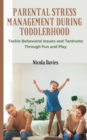 Parental Stress Management During Toddlerhood : Tackle Behavioral Issues and Tantrums Trough Fun and Play - Book