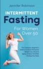 Intermittent Fasting for Women Over 50 : The Beginner's Guide to Achieve Permanent Weight Loss, Reverse Ageing and Burn Fat While Healing your Body - Book