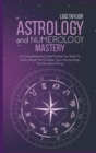 Astrology And Numerology Mastery : A Comprehensive Guide To What You Need To Know About The 12 Zodiac Signs, Numerology, And Kundalini Rising - Book