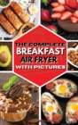 The Complete Breakfast Air Fryer with Pictures : Delicious Recipes For Effortless Air Frying - Book