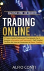 Trading Online : Ragiona Come un Trader! L'Unica Guida Pratica per Principianti che ti Insegna a Investire con Successo Dall'Analisi Tecnica dei Mercati Finanziari al Forex Trading - Book