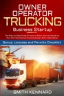 Owner Operator Trucking Business Startup : The Step-by-Step Guide On How to Start, Run and Scale-Up Your Own Commercial Trucking Career With Little Money. Bonus: Licenses and Permits Checklist - Book