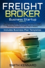 Freight Broker Business Startup : The Complete Guide on How to Become a Freight Broker and Start, Run and Scale-Up a Successful Trucking Company in Less Than 4 Weeks. Includes Business Plan Templates - Book
