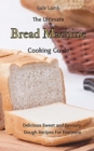 The Ultimate Bread Machine Cooking Guide : Delicious Sweet and Savoury Dough Recipes For Everyone - Book