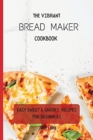 The Vibrant Bread Maker Cookbook : Easy Sweet & Savory Recipes For Beginners - Book