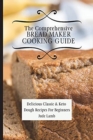 The Comprehensive Bread Maker Cooking Guide : Delicious Classic & Keto Dough Recipes For Beginners - Book