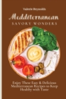 Mediterranean Savory Wonders : Enjoy These Easy & Delicious Mediterranean Recipes to Keep Healthy with Taste - Book
