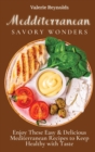 Mediterranean Savory Wonders : Enjoy These Easy & Delicious Mediterranean Recipes to Keep Healthy with Taste - Book
