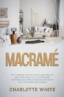 Macrame : The Ultimate Step-by-Step Guide for you and Your Family. Follow Macrame Patterns and Create Amazing Projects for your Home and Garden. - Book