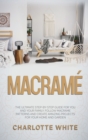 Macrame : The Ultimate Step-by-Step Guide for you and Your Family. Follow Macrame Patterns and Create Amazing Projects for your Home and Garden. - Book
