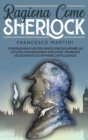 Ragiona Come Sherlock : Stratagemmi e metodi pratici per sviluppare un intuito straordinario, risolvere i problemi velocemente ed affinare l'intelligenza. - Book