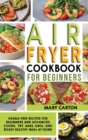 Air Fryer Cookbook For Beginners : Hassle-Free Recipes for Beginners and Advanced Cooks. Fry, Bake, Grill, and Roast Healthy Meal at Home. - Book