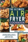 The Ultimate Air Fryer Cookbook : Beginner Friendly Guide to Cook Delicious and Healthy Meals for Your Friends and Family. - Book