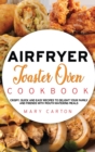 Air Fryer Toaster Oven Cookbook : Crispy, Quick and Easy Recipes to Delight Your Family and Friends With Mouth-Watering Meals - Book