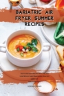 Bariatric Air Fryer Summer Recipes : Tasty and Easy Recipes Will Hel You Lose Weight and Maintain a Healthy Lifestyle for a Long Time - Book