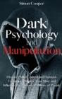 Dark Psychology and Manipulation : Discover Mind Control and Hypnosis Techniques, Master Your Mind, and Influence the Actions of Millions of People - Book