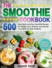The Smoothie Cookbook : 500 Best Quick and Easy Smoothie Recipes for Weight Loss, Detoxify and Cleanse Your Body for Daily Wellness - Book