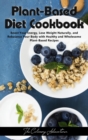 Plant - Based Diet Cookbook : Boost Your Energy, Lose Weight Naturally, and Rebalance Your Body with Healthy and Wholesome Plant-Based Recipes - Book