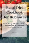 Renal Diet Cookbook for Beginners : How to Manage CKD to Escape Dialysis. Nutritional Plan for a Progressive Renal Function Recovery - Book