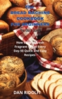 The Bread Machine Cookbook for Beginners : How to Have Fresh Fragrant Bread Every Day. 50 Quick and Easy Recipes - Book